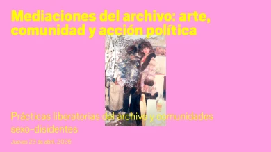 Prácticas liberatorias del archivo y comunidades sexo-disidentes. Mediaciones del archivo: arte, comunidad y acción política. Sesión 2 (multimedia vídeo)
