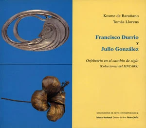 Francisco Durrio y Julio González. Orfebrería en el cambio de siglo (Colecciones del MNCARS). Monogr